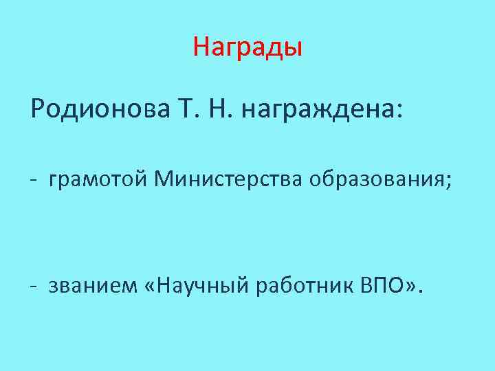 Награды Родионова Т. Н. награждена: - грамотой Министерства образования; - званием «Научный работник ВПО»