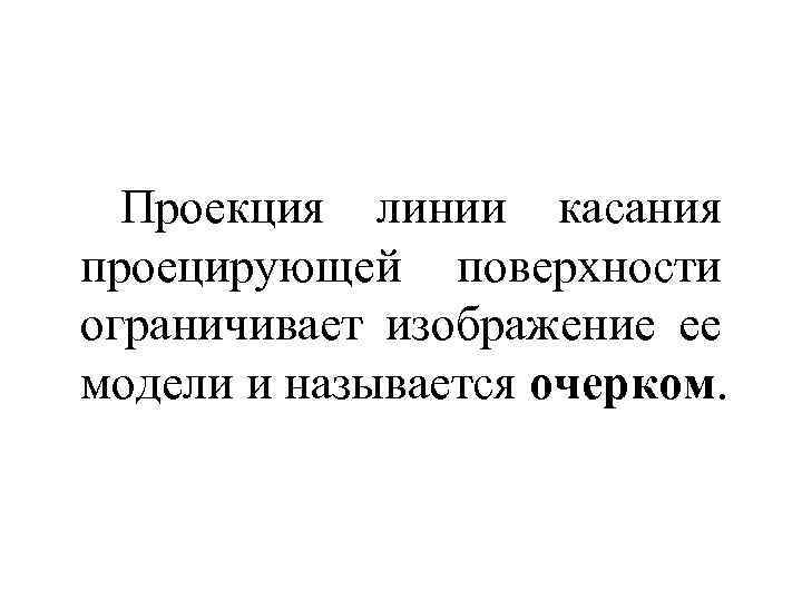 Проекция линии касания проецирующей поверхности ограничивает изображение ее модели и называется очерком. 