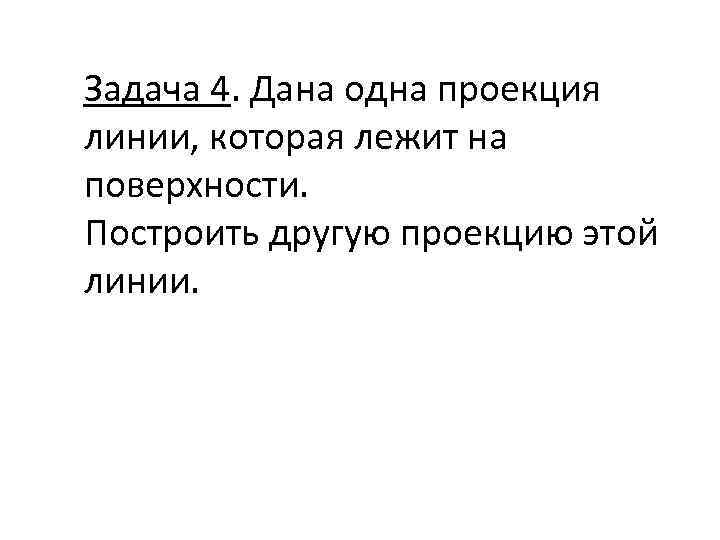 Задача 4. Дана одна проекция линии, которая лежит на поверхности. Построить другую проекцию этой