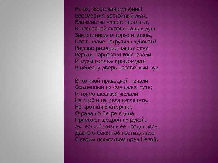 Но ах, жестокая судьбина! Бессмертия достойный муж, Блаженства нашего причина, К несносной скорби наших