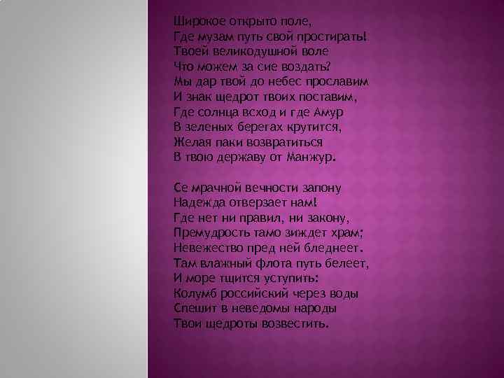 Широкое открыто поле, Где музам путь свой простирать! Твоей великодушной воле Что можем за