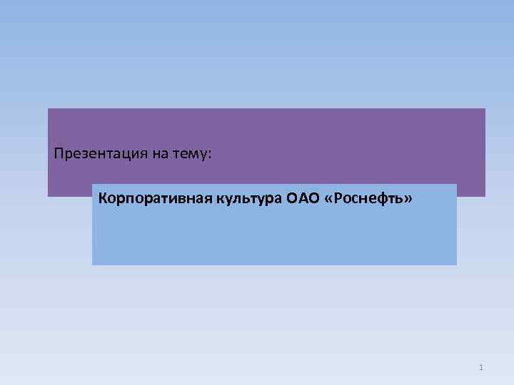 Презентация на тему: Корпоративная культура ОАО «Роснефть» 1 