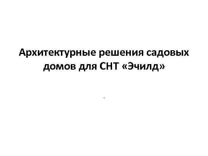 Архитектурные решения садовых домов для СНТ «Эчилд» . 