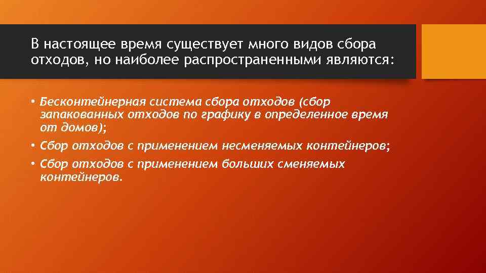 В настоящее время существует много видов сбора отходов, но наиболее распространенными являются: • Бесконтейнерная