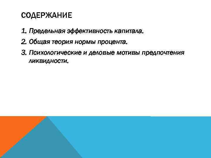 СОДЕРЖАНИЕ 1. Предельная эффективность капитала. 2. Общая теория нормы процента. 3. Психологические и деловые