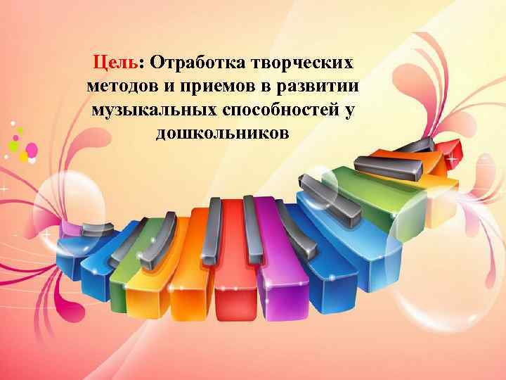 Цель: Отработка творческих методов и приемов в развитии музыкальных способностей у дошкольников 