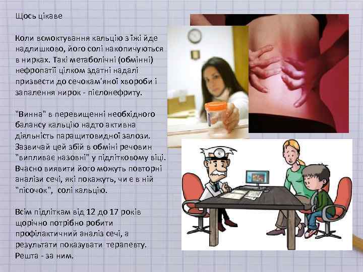Щось цікаве Коли всмоктування кальцію з їжі йде надлишково, його солі накопичуються в нирках.