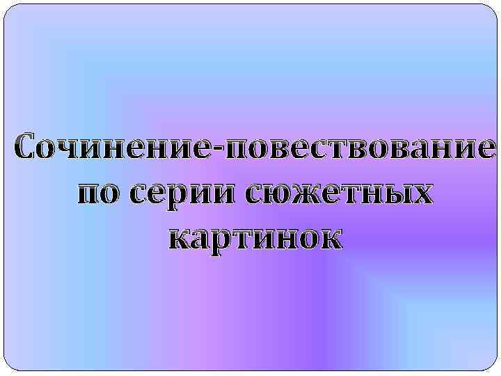 Сочинение-повествование по серии сюжетных картинок 