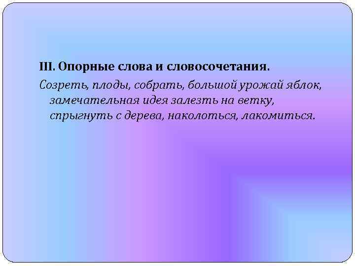 III. Опорные слова и словосочетания. Созреть, плоды, собрать, большой урожай яблок, замечательная идея залезть