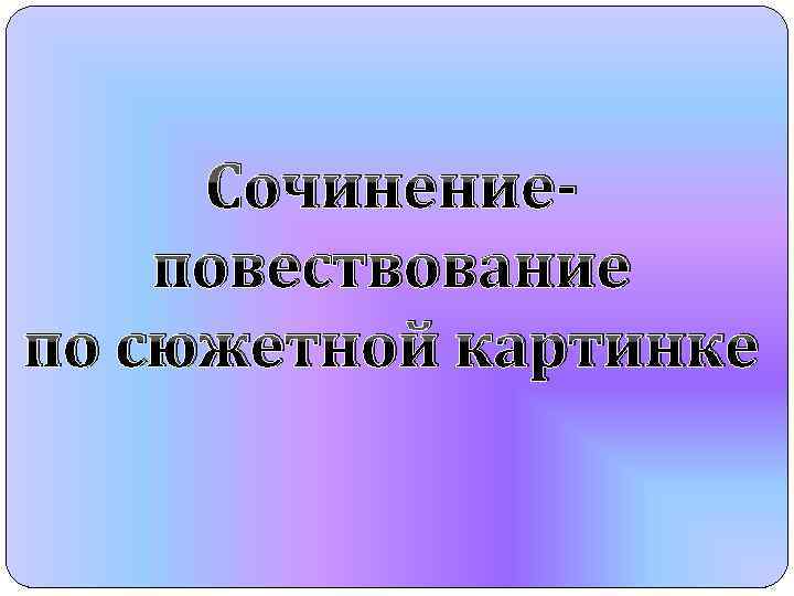 Сочинениеповествование по сюжетной картинке 