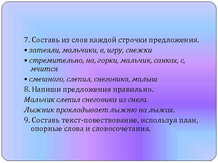 7. Составь из слов каждой строчки предложения. • затеяли, мальчики, в, игру, снежки •