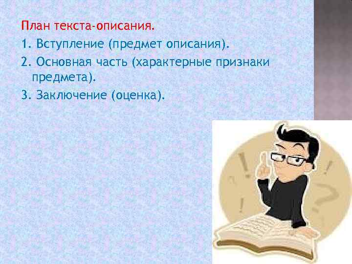 План текста-описания. 1. Вступление (предмет описания). 2. Основная часть (характерные признаки предмета). 3. Заключение