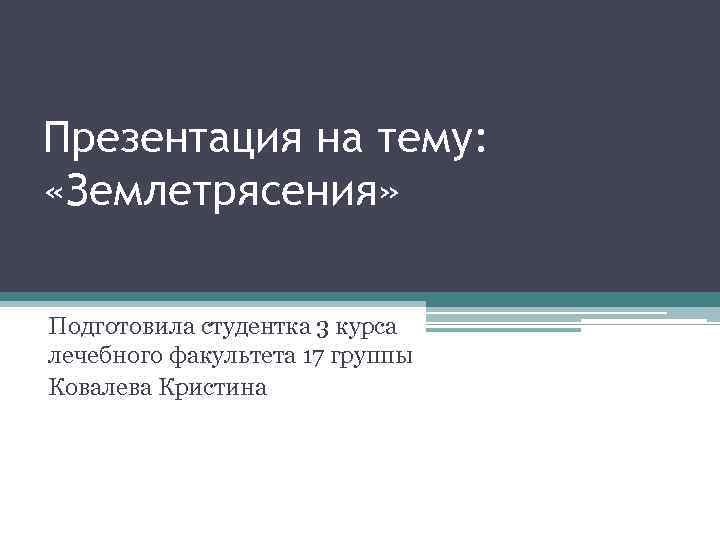 Презентация на тему: «Землетрясения» Подготовила студентка 3 курса лечебного факультета 17 группы Ковалева Кристина