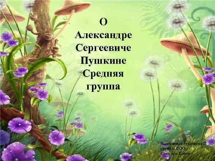 О Александре Сергеевиче Пушкине Средняя группа Выполнила студентка группы ДО-3 Слюсарь Елена 