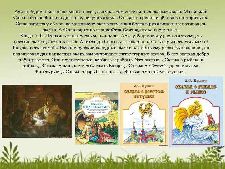 Арина Родионовна знала много песен, сказок и замечательно их рассказывала. Маленький Саша очень любил