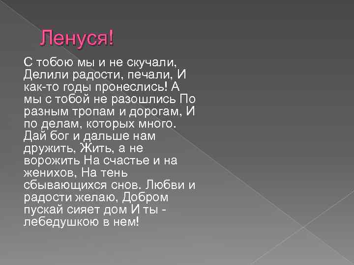 Ленуся! С тобою мы и не скучали, Делили радости, печали, И как-то годы пронеслись!