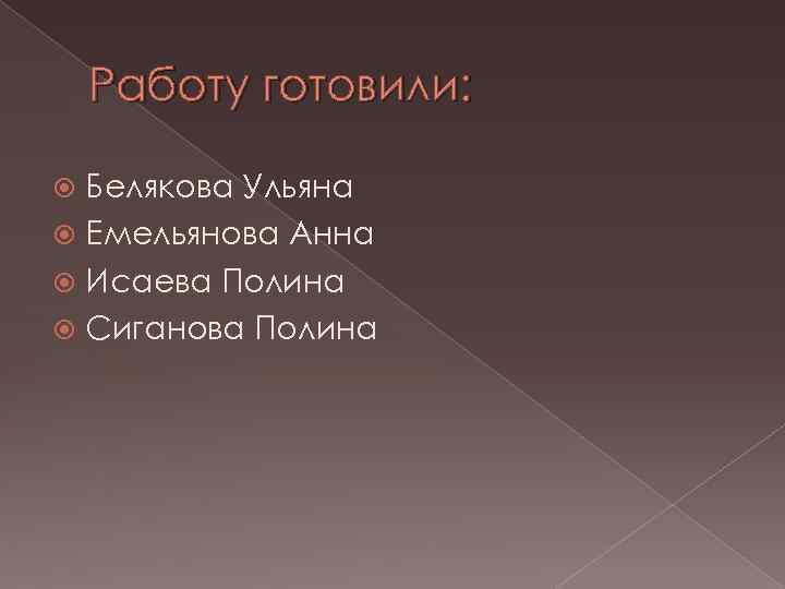 Работу готовили: Белякова Ульяна Емельянова Анна Исаева Полина Сиганова Полина 