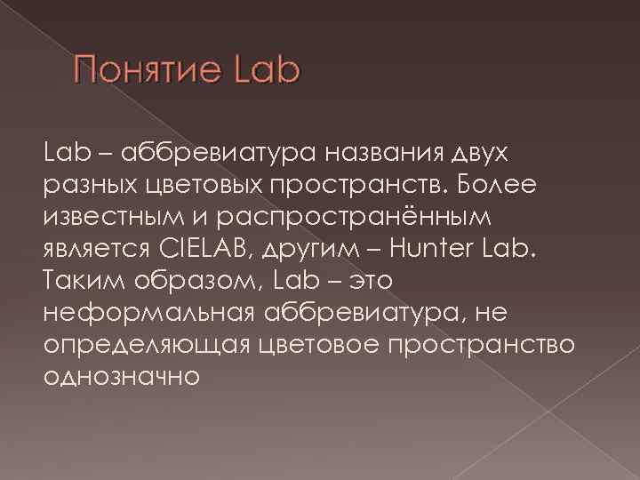 Понятие Lab – аббревиатура названия двух разных цветовых пространств. Более известным и распространённым является