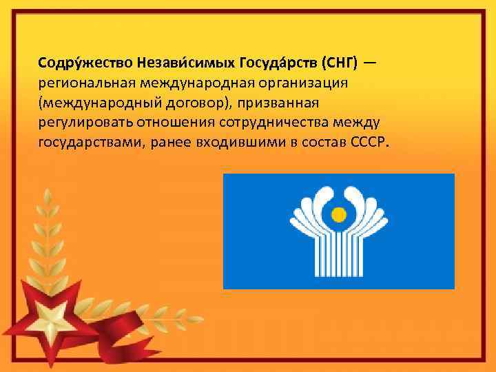 Содру жество Незави симых Госуда рств (СНГ) — региональная международная организация (международный договор), призванная