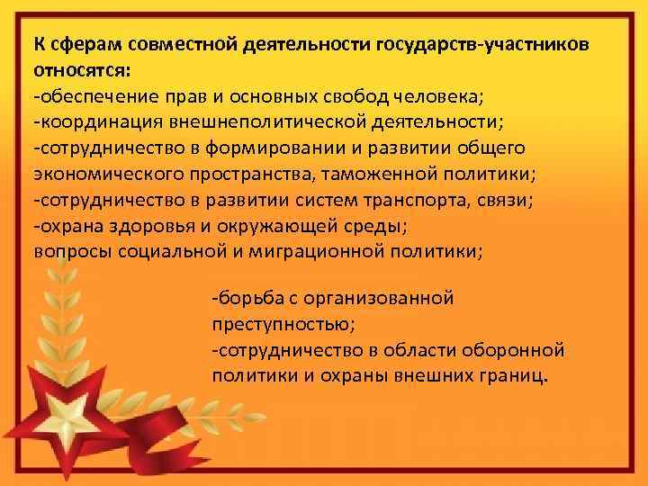 К сферам совместной деятельности государств-участников относятся: -обеспечение прав и основных свобод человека; -координация внешнеполитической