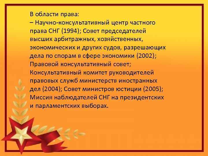 В области права: – Научно-консультативный центр частного права СНГ (1994); Совет председателей высших арбитражных,