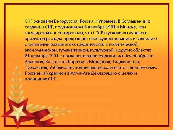 СНГ основали Белоруссия, Россия и Украина. В Соглашении о создании СНГ, подписанном 8 декабря