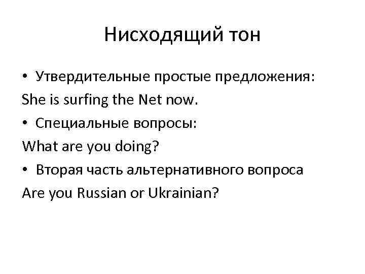 Нисходящий тон • Утвердительные простые предложения: She is surfing the Net now. • Специальные