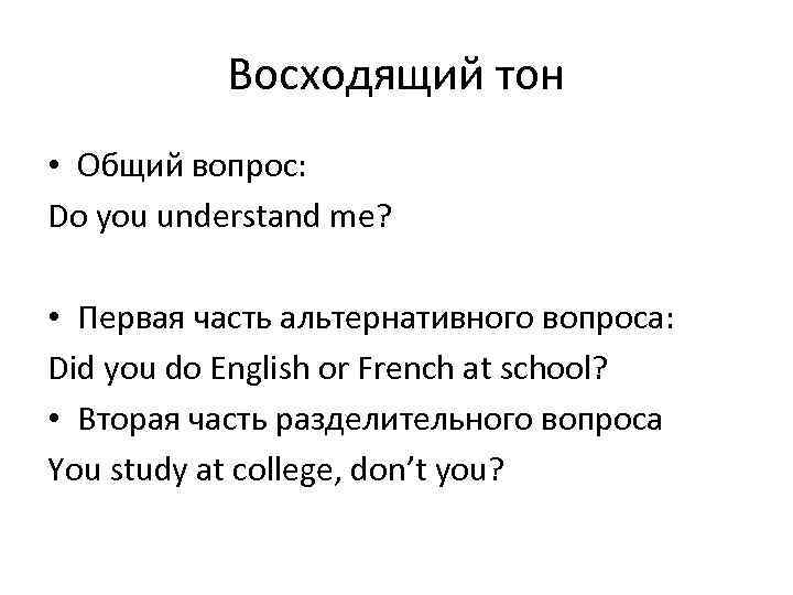 Восходящий тон • Общий вопрос: Do you understand me? • Первая часть альтернативного вопроса: