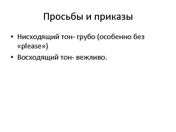 Просьбы и приказы • Нисходящий тон грубо (особенно без «please» ) • Восходящий тон