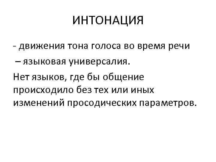 ИНТОНАЦИЯ движения тона голоса во время речи – языковая универсалия. Нет языков, где бы