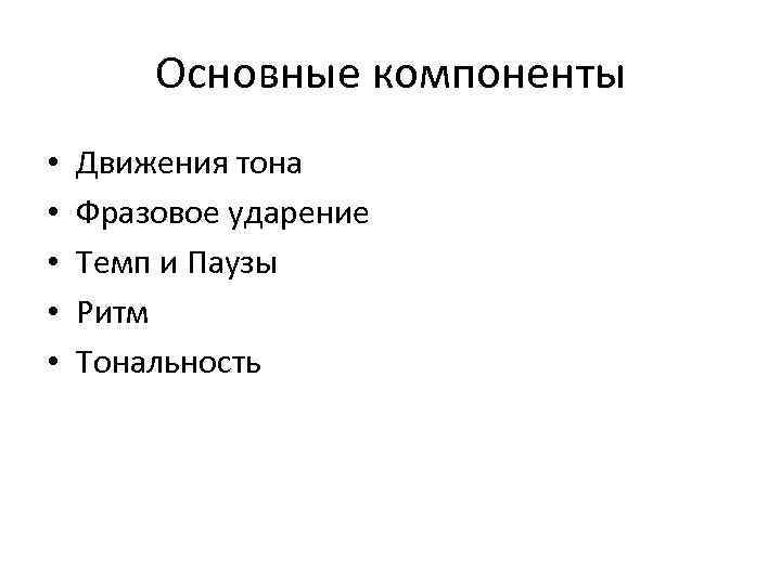 Основные компоненты • • • Движения тона Фразовое ударение Темп и Паузы Ритм Тональность