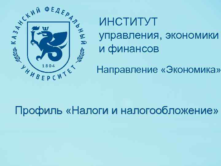 ИНСТИТУТ управления, экономики и финансов Направление «Экономика» Профиль «Налоги и налогообложение» 