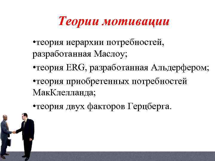 Теории мотивации • теория иерархии потребностей, разработанная Маслоу; • теория ERG, разработанная Альдерфером; •