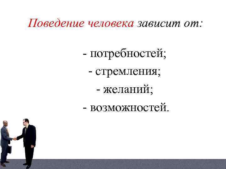 Поведение человека зависит от: - потребностей; - стремления; - желаний; - возможностей. 