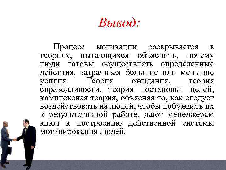 Вывод: Процесс мотивации раскрывается в теориях, пытающихся объяснить, почему люди готовы осуществлять определенные действия,