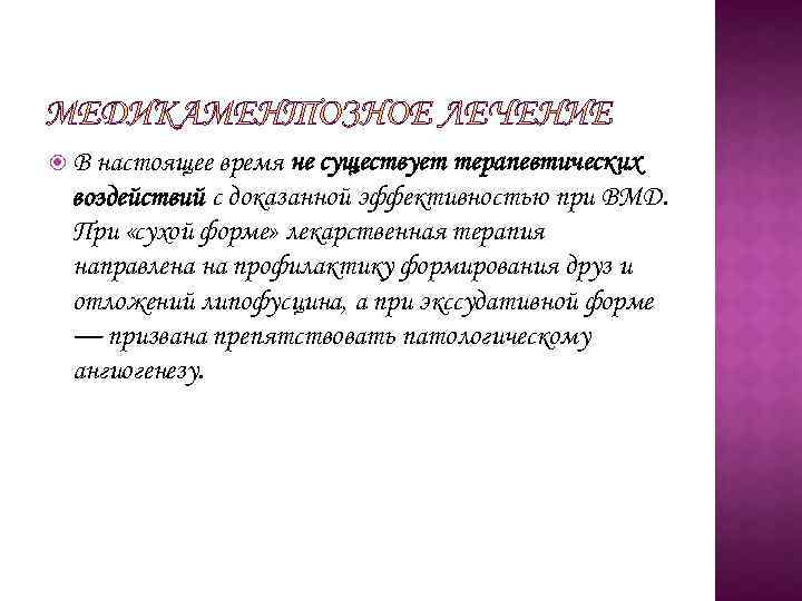  В настоящее время не существует терапевтических воздействий с доказанной эффективностью при ВМД. При