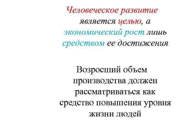 Человеческое развитие является целью, а экономический рост лишь средством ее достижения Возросший объем производства
