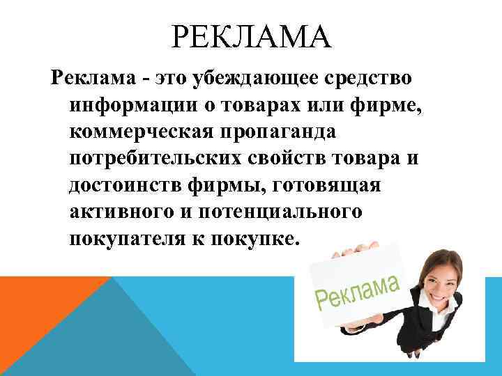 РЕКЛАМА Реклама - это убеждающее средство информации о товарах или фирме, коммерческая пропаганда потребительских