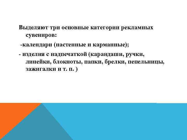 Выделяют три основные категории рекламных сувениров: -календари (настенные и карманные); - изделия с надпечаткой