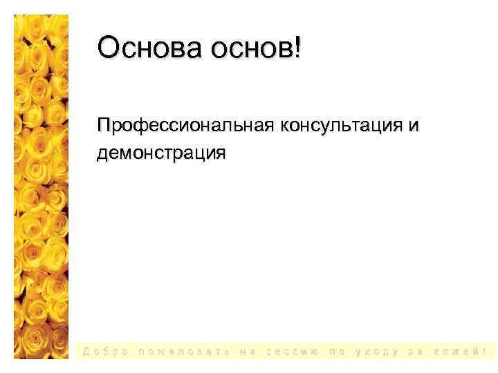 Основа основ! Профессиональная консультация и демонстрация Д о б р о п о ж