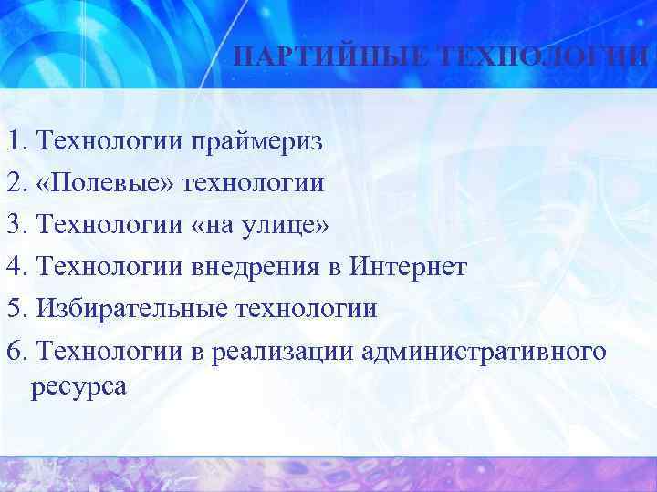 ПАРТИЙНЫЕ ТЕХНОЛОГИИ 1. Технологии праймериз 2. «Полевые» технологии 3. Технологии «на улице» 4. Технологии