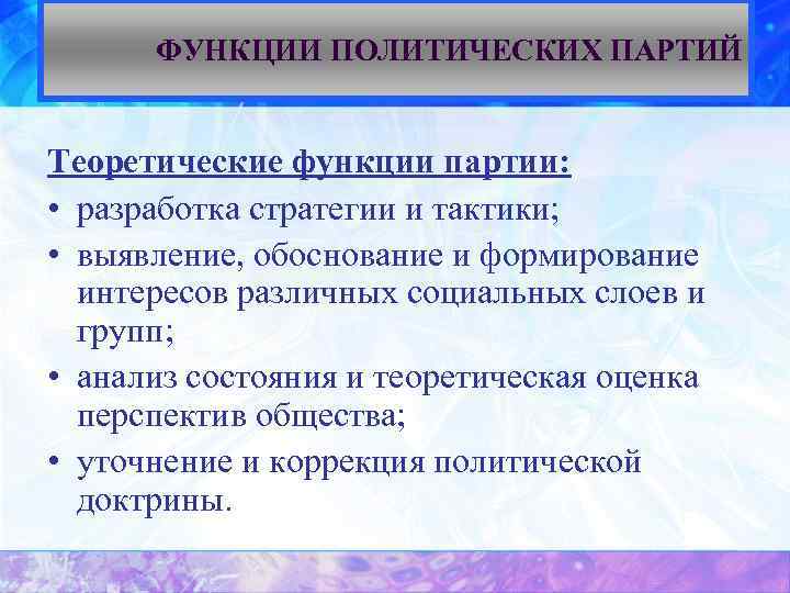 ФУНКЦИИ ПОЛИТИЧЕСКИХ ПАРТИЙ Теоретические функции партии: • разработка стратегии и тактики; • выявление, обоснование