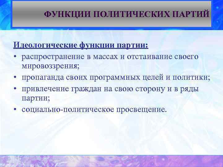 ФУНКЦИИ ПОЛИТИЧЕСКИХ ПАРТИЙ Идеологические функции партии: • распространение в массах и отстаивание своего мировоззрения;