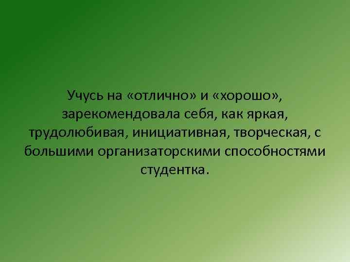 Учусь на «отлично» и «хорошо» , зарекомендовала себя, как яркая, трудолюбивая, инициативная, творческая, с