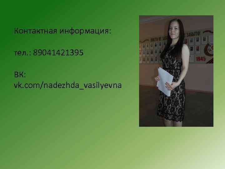 Контактная информация: тел. : 89041421395 ВК: vk. com/nadezhda_vasilyevna 