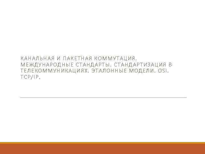 КАНАЛЬНА Я И ПАКЕТНАЯ КОММУТАЦИЯ. МЕЖДУ НАРО ДНЫЕ СТАНДАРТЫ. СТАНДАРТИЗАЦИЯ В ТЕЛЕКОММУНИ КАЦИЯХ. ЭТАЛОННЫЕ