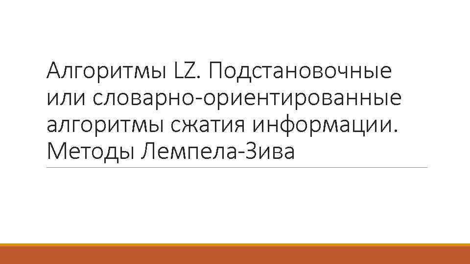 Алгоритмы LZ. Подстановочные или словарно-ориентированные алгоритмы сжатия информации. Методы Лемпела-Зива 