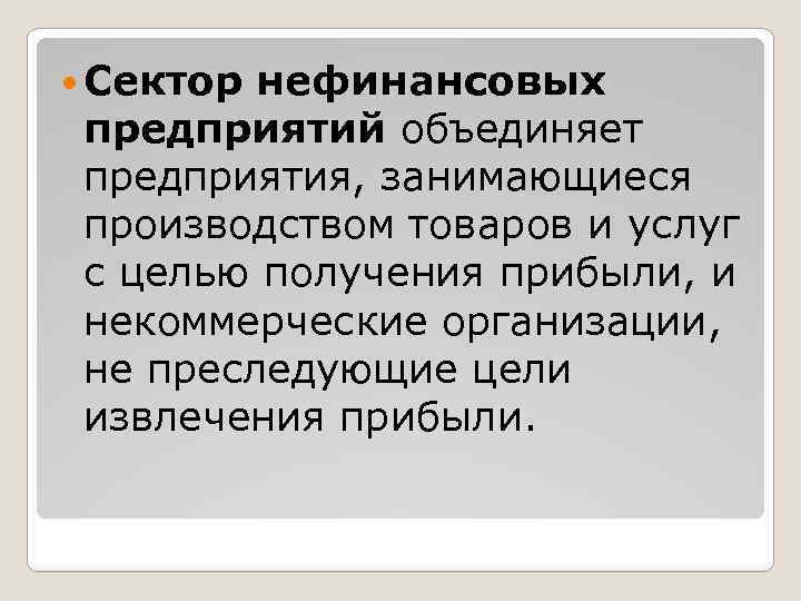  Сектор нефинансовых предприятий объединяет предприятия, занимающиеся производством товаров и услуг с целью получения