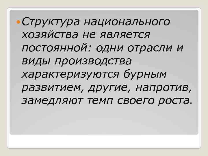  Структура национального хозяйства не является постоянной: одни отрасли и виды производства характеризуются бурным