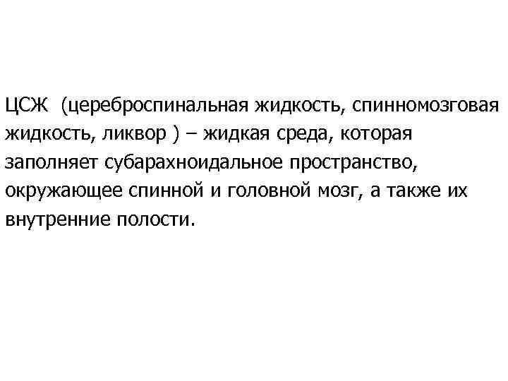 ЦСЖ (цереброспинальная жидкость, спинномозговая жидкость, ликвор ) – жидкая среда, которая заполняет субарахноидальное пространство,